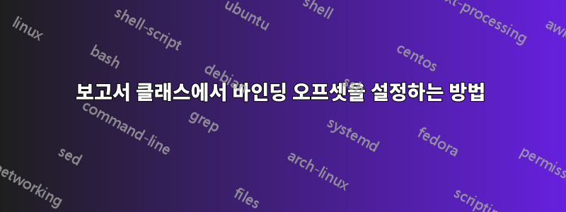 보고서 클래스에서 바인딩 오프셋을 설정하는 방법