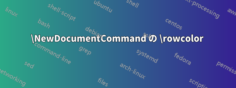 \NewDocumentCommand の \rowcolor