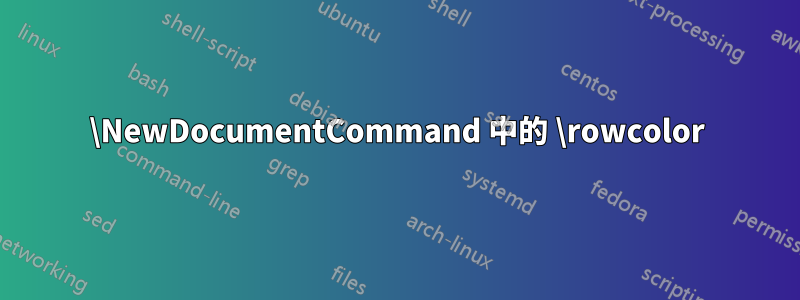 \NewDocumentCommand 中的 \rowcolor