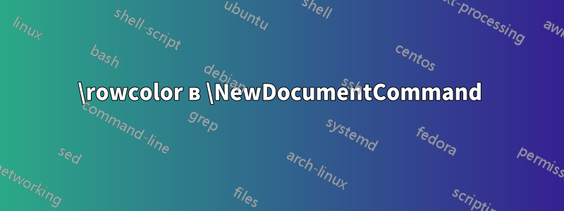 \rowcolor в \NewDocumentCommand
