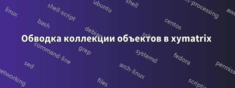 Обводка коллекции объектов в xymatrix