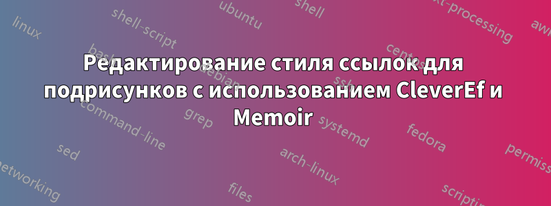 Редактирование стиля ссылок для подрисунков с использованием CleverEf и Memoir