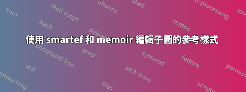 使用 smartef 和 memoir 編輯子圖的參考樣式