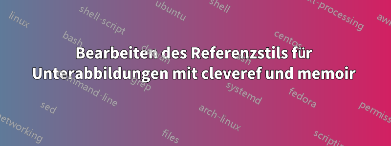 Bearbeiten des Referenzstils für Unterabbildungen mit cleveref und memoir