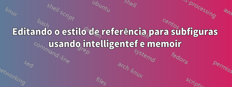 Editando o estilo de referência para subfiguras usando intelligentef e memoir