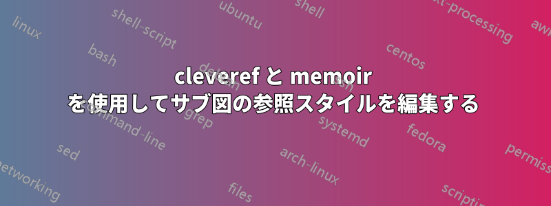 cleveref と memoir を使用してサブ図の参照スタイルを編集する