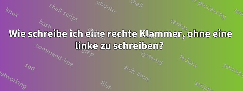 Wie schreibe ich eine rechte Klammer, ohne eine linke zu schreiben? 
