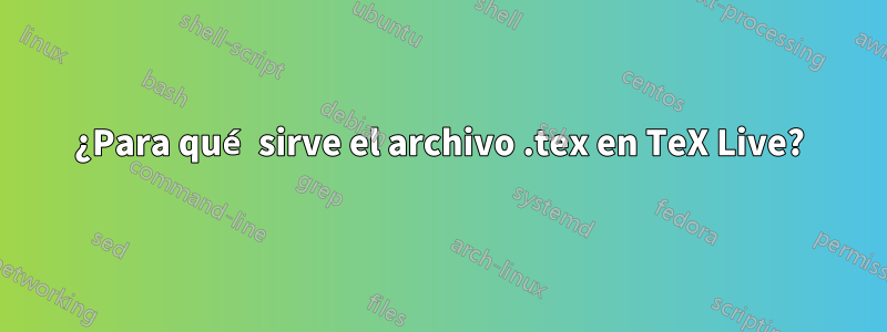 ¿Para qué sirve el archivo .tex en TeX Live?