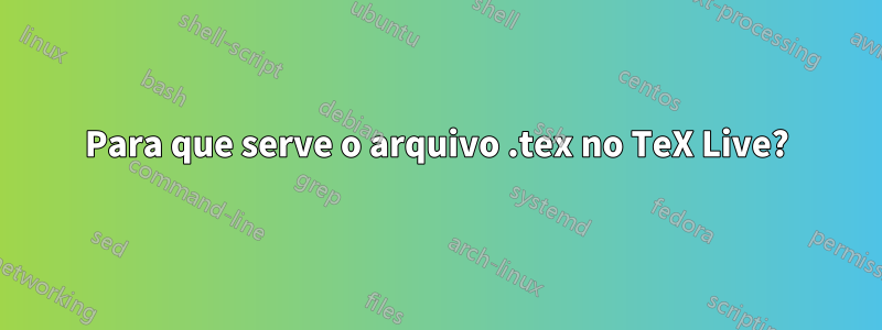 Para que serve o arquivo .tex no TeX Live?
