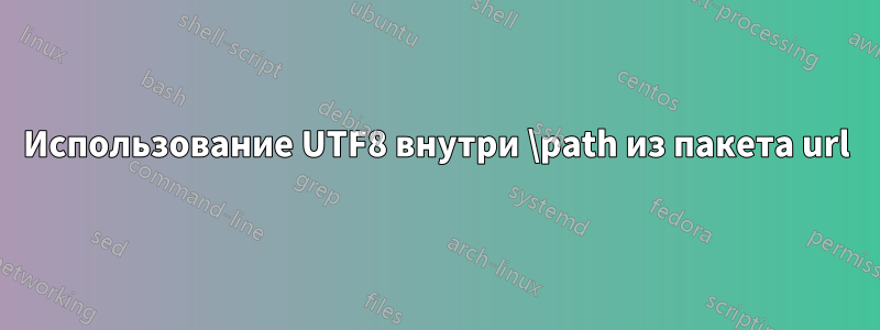 Использование UTF8 внутри \path из пакета url