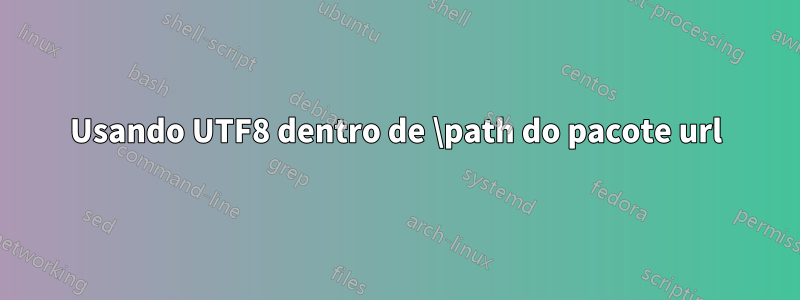 Usando UTF8 dentro de \path do pacote url