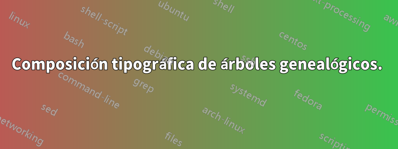 Composición tipográfica de árboles genealógicos.