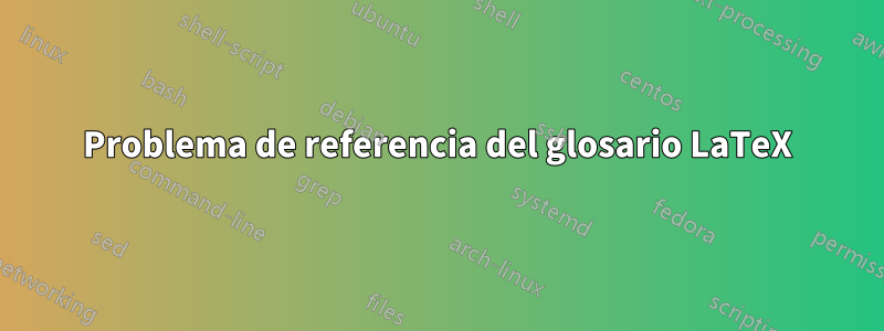 Problema de referencia del glosario LaTeX