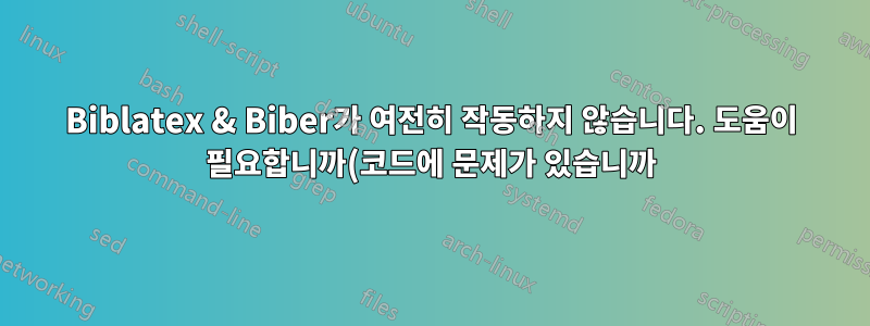 Biblatex & Biber가 여전히 작동하지 않습니다. 도움이 필요합니까(코드에 문제가 있습니까)?