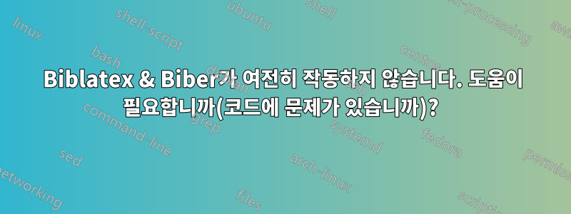 Biblatex & Biber가 여전히 작동하지 않습니다. 도움이 필요합니까(코드에 문제가 있습니까)? 