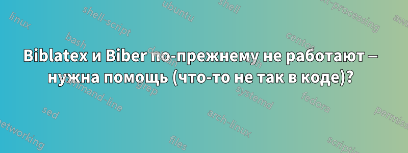 Biblatex и Biber по-прежнему не работают — нужна помощь (что-то не так в коде)? 