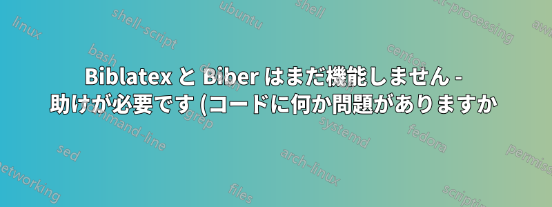 Biblatex と Biber はまだ機能しません - 助けが必要です (コードに何か問題がありますか)?