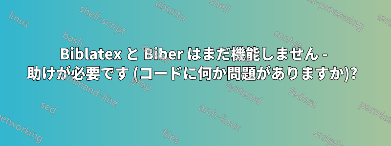 Biblatex と Biber はまだ機能しません - 助けが必要です (コードに何か問題がありますか)? 