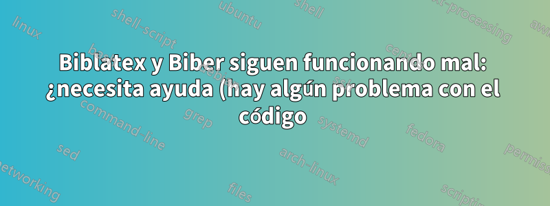 Biblatex y Biber siguen funcionando mal: ¿necesita ayuda (hay algún problema con el código)?