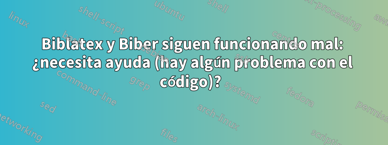 Biblatex y Biber siguen funcionando mal: ¿necesita ayuda (hay algún problema con el código)? 