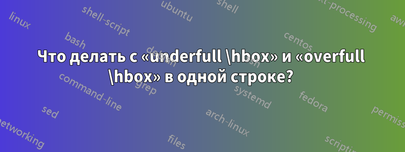Что делать с «underfull \hbox» и «overfull \hbox» в одной строке?