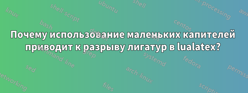 Почему использование маленьких капителей приводит к разрыву лигатур в lualatex?