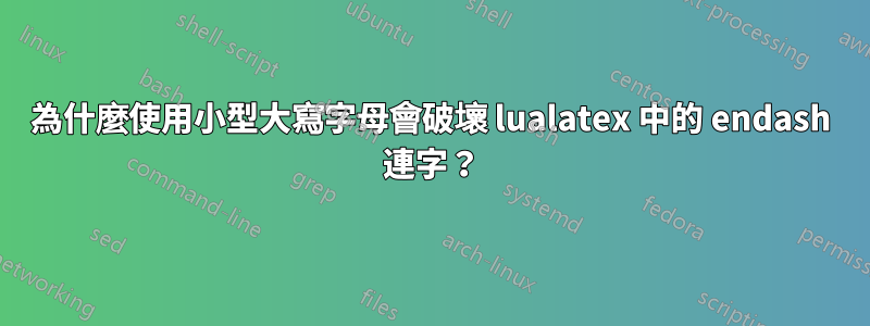 為什麼使用小型大寫字母會破壞 lualatex 中的 endash 連字？