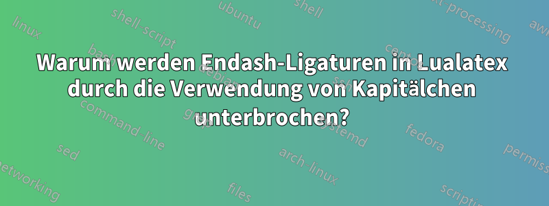 Warum werden Endash-Ligaturen in Lualatex durch die Verwendung von Kapitälchen unterbrochen?