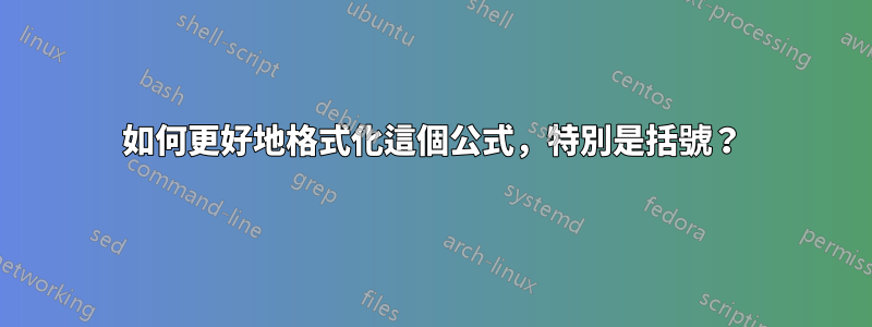 如何更好地格式化這個公式，特別是括號？