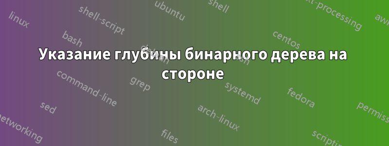 Указание глубины бинарного дерева на стороне