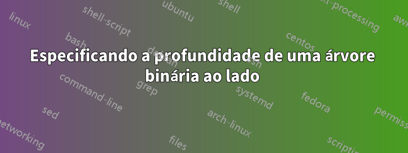 Especificando a profundidade de uma árvore binária ao lado