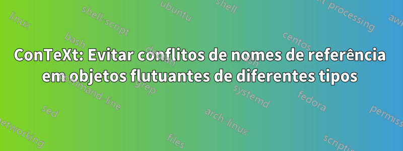 ConTeXt: Evitar conflitos de nomes de referência em objetos flutuantes de diferentes tipos