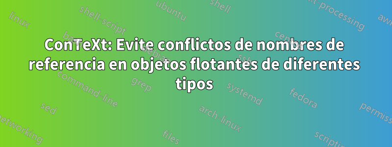 ConTeXt: Evite conflictos de nombres de referencia en objetos flotantes de diferentes tipos