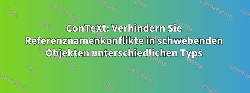 ConTeXt: Verhindern Sie Referenznamenkonflikte in schwebenden Objekten unterschiedlichen Typs