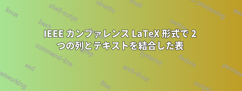 IEEE カンファレンス LaTeX 形式で 2 つの列とテキストを結合した表