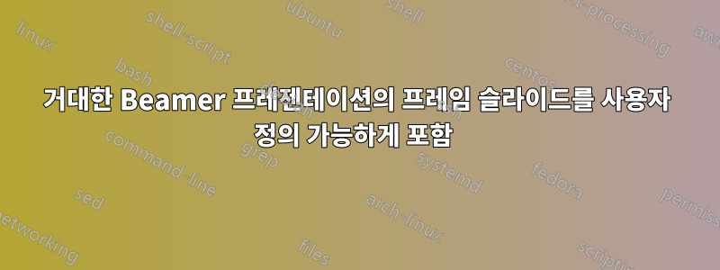 거대한 Beamer 프레젠테이션의 프레임 슬라이드를 사용자 정의 가능하게 포함 