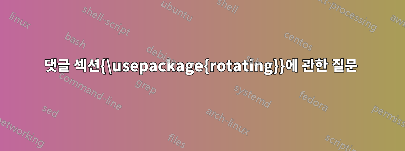 댓글 섹션{\usepackage{rotating}}에 관한 질문