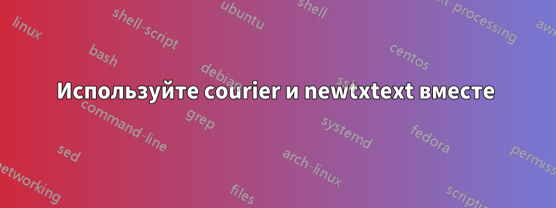 Используйте courier и newtxtext вместе