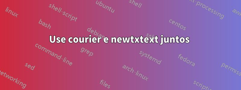 Use courier e newtxtext juntos