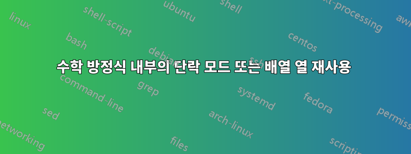 수학 방정식 내부의 단락 모드 또는 배열 열 재사용