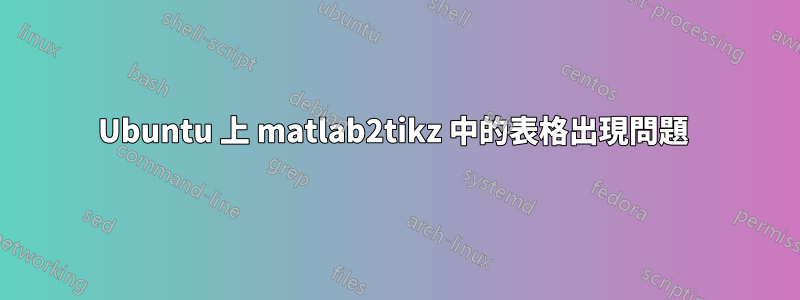 Ubuntu 上 matlab2tikz 中的表格出現問題 
