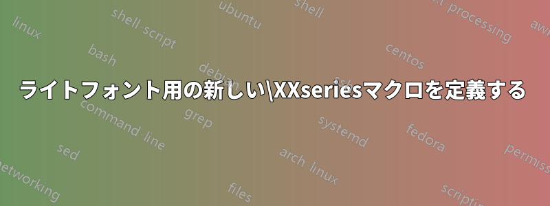 ライトフォント用の新しい\XXseriesマクロを定義する