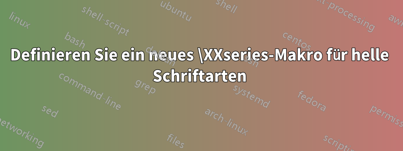 Definieren Sie ein neues \XXseries-Makro für helle Schriftarten