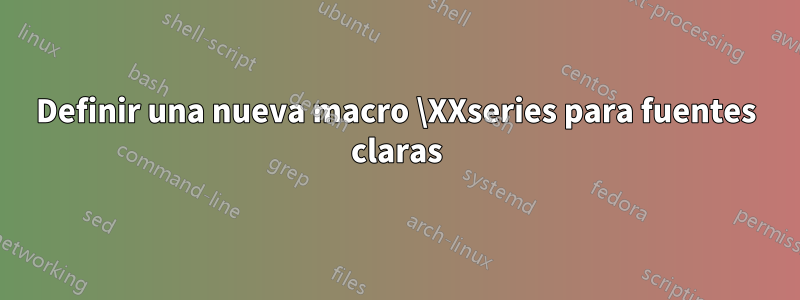Definir una nueva macro \XXseries para fuentes claras