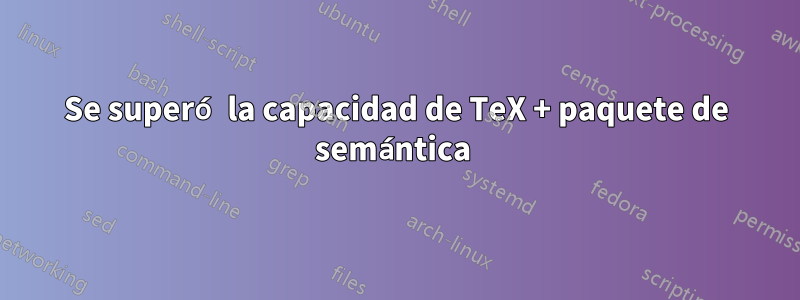 Se superó la capacidad de TeX + paquete de semántica 
