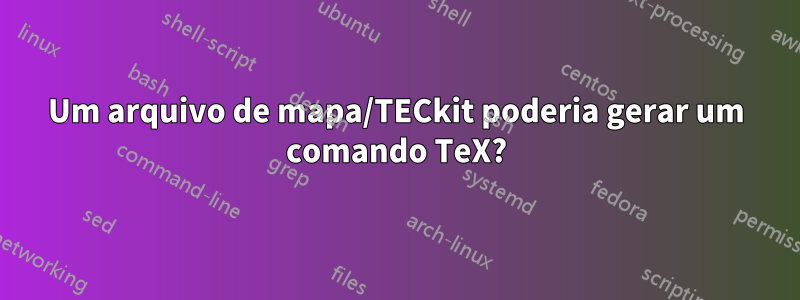 Um arquivo de mapa/TECkit poderia gerar um comando TeX?