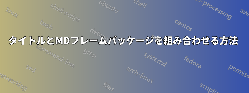 タイトルとMDフレームパッケージを組み合わせる方法