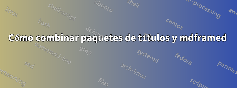 Cómo combinar paquetes de títulos y mdframed