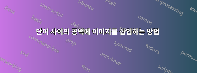 단어 사이의 공백에 이미지를 삽입하는 방법