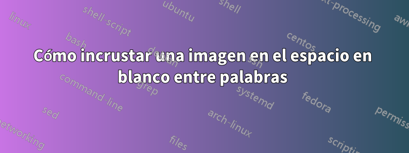 Cómo incrustar una imagen en el espacio en blanco entre palabras
